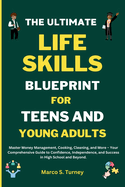 The Ultimate Life Skills Blueprint for Teens and Young Adults: Master Money Management, Cooking, Cleaning, and More - Your Comprehensive Guide to Confidence, Independence, and Success in High Schooland Beyond.