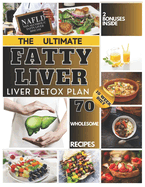 The Ultimate Liver Detox Plan: A 10-Week Diet for Fatty Liver whit 70 Wholesome Recipes