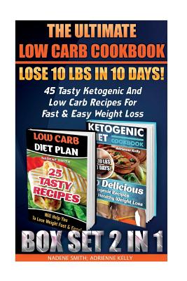 The Ultimate Low Carb Cookbook BOX SET 2 IN 1: Lose 10 Lbs In 10 Days! 45 Tasty Ketogenic And Low Carb Recipes For Fast & Easy Weight Loss: (Low Carb Cooking Series, Low Carb Diet, Low Carb Recipes) - Kelly, Adrienne, and Smith, Nadene