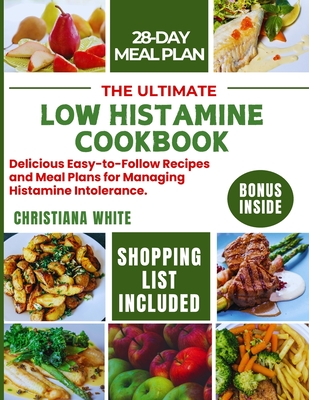 The Ultimate Low Histamine Cookbook: Delicious Easy-to-Follow Recipes and Meal Plans for Managing Histamine Intolerance. - White, Christiana