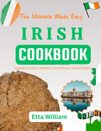The Ultimate Made Easy IRISH Cookbook: Traditional Classic Authentic and Delicious Ireland Recipes