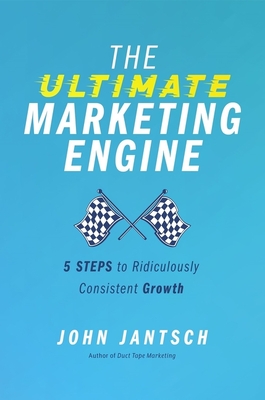The Ultimate Marketing Engine: 5 Steps to Ridiculously Consistent Growth - Jantsch, John