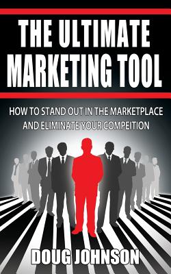 The Ultimate Marketing Tool: How to Stand Out in the Marketplace and Eliminate Your Competition - Johnson, Doug