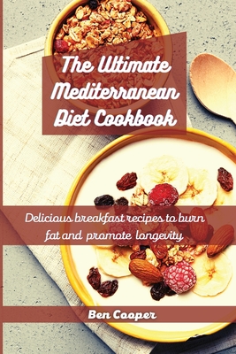 The Ultimate Mediterranean Diet Cookbook: Delicious Breakfast Recipes To Burn Fat And Promote Longevity - Cooper, Ben