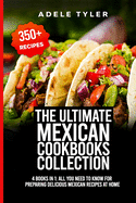 The Ultimate Mexican Cookbooks Collection: 4 Books In 1: All You Need To Know For Preparing Delicious Mexican Recipes At Home