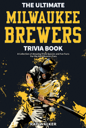 The Ultimate Milwaukee Brewers Trivia Book: A Collection of Amazing Trivia Quizzes and Fun Facts for Die-Hard Brewers Fans!