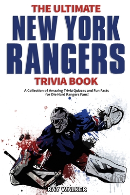 The Ultimate New York Rangers Trivia Book: A Collection of Amazing Trivia Quizzes and Fun Facts for Die-Hard Rangers Fans! - Walker, Ray