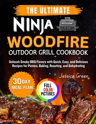 The Ultimate Ninja Woodfire Outdoor Grill Cookbook: Unleash Smoky BBQ Flavors with Quick, Easy, and Delicious Recipes for Picnics, Baking, Roasting, and Dehydrating - Green, Jessica