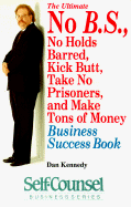 The Ultimate No B.S., No Holds Barred, Kick Butt, Take No Prisoners, and Make Tons of Money Business Success Book (Self-Counsel Business Series) - Kennedy, Dan