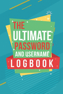 The Ultimate Password And Username Logbook: A Premium And Easy To Use Organizer Notebook To Protect And Keep Online And Off Line Passcodes And Usernames In One Safe Place