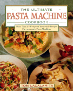The Ultimate Pasta Machine Cookbook: More Than 75 Foolproof, Irresistible Recipes for Automatic... - Lacalamita, Tom