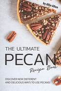 The Ultimate Pecan Recipe Book: Discover New Different and Delicious Ways to Use Pecans!