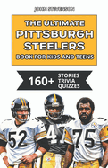 The Ultimate Pittsburgh Steelers Book For Kids And Teens: 160+ Fun, Surprising, And Educational Stories And Trivia Quizzes About Players And History