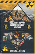 The Ultimate Prepper's Guide for Emergency Situations: Essential Skills, Resources and Strategies for Survival at Every Scenario