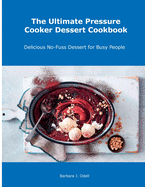 The Ultimate Pressure Cooker Dessert Cookbook: Delicious No-Fuss Dessert for Busy People