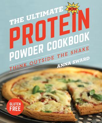 The Ultimate Protein Powder Cookbook: Think Outside the Shake - Sward, Anna