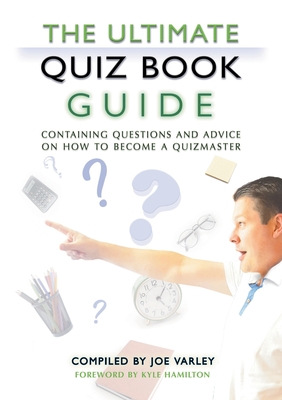 The Ultimate Quiz Book Guide: Containing questions and advice on how to become a quizmaster - Varley, Joe