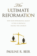 The Ultimate Reformation: Why Our Patriarchal Legacy Is the #1 Obstacle Facing the Church