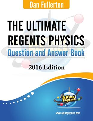 The Ultimate Regents Physics Question and Answer Book: 2016 Edition - Fullerton, Dan