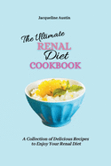 The Ultimate Renal Diet Cookbook: A Collection of Delicious Recipes to Enjoy Your Renal Diet