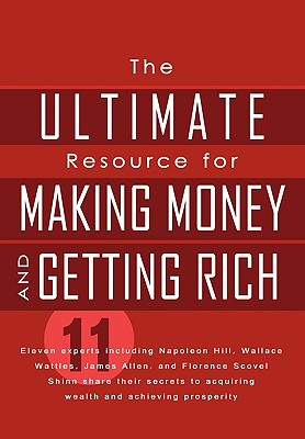 The Ultimate Resource for Making Money and Getting Rich - Hill, Napoleon, and Allen, James, and Wattles, Wallace
