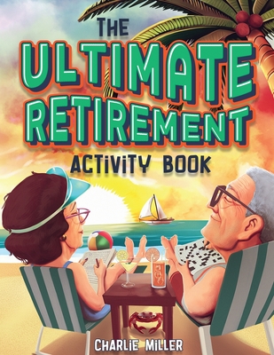The Ultimate Retirement Activity Book: Over 100 Activities To Do Now When You're Retired (Retirement Gift) - Miller, Charlie