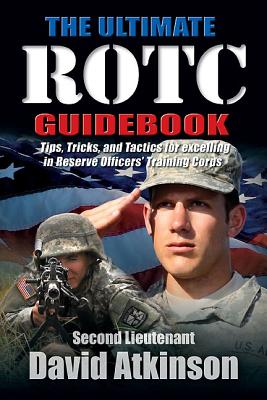 The Ultimate Rotc Guidebook: Tips, Tricks, and Tactics for Excelling in Reserve Officers' Training Corps - Atkinson, 2LT David