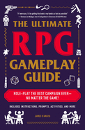 The Ultimate RPG Gameplay Guide: Role-Play the Best Campaign Ever--No Matter the Game!