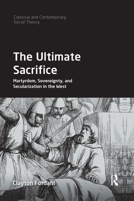 The Ultimate Sacrifice: Martyrdom, Sovereignty, and Secularization in the West - Fordahl, Clayton