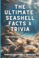 The Ultimate Seashell Facts & Trivia For Kids, Teens, & Adults: Discover All The Beautiful And Interesting Facts About Oceanic World of Seashells