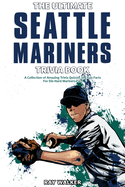 The Ultimate Seattle Mariners Trivia Book: A Collection of Amazing Trivia Quizzes and Fun Facts for Die-Hard Mariners Fans!