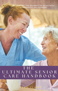 The Ultimate Senior Care Handbook: Navigating the Journey of Aging with Compassion and Support