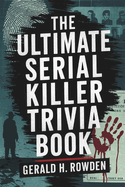 The Ultimate Serial Killer Trivia Book: A comprehensive exploration of the world's most infamous serial killers, their victims, and the pursuit of justice.