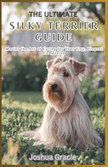 The Ultimate Silky Terrier Guide: Master the Art of Caring for Your Tiny, Elegant Companion: Everything You Need to Know About Raising, Training, and Understanding Your Silky