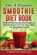 The Ultimate Smoothie Diet Book: 30 Mouth Watering Smoothie Recipes to Help You Achieve the Hour Glass Figure You Have Always Desired