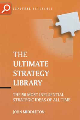 The Ultimate Strategy Library: The 50 Most Influential Strategic Ideas of All Time - Middleton, John