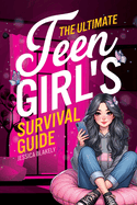 The Ultimate Teen Girl's Survival Guide: How to Supercharge Your Self-Esteem, Manage Stress, Set Boundaries, Build a Positive Body Image, Be Safe Online, Take Care of Yourself, and Much More