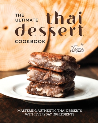 The Ultimate Thai Dessert Cookbook: Mastering Authentic Thai Desserts with Everyday Ingredients - Compasso, Terra
