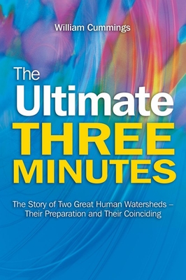 The Ultimate Three Minutes: The Story of Two Great Human Watersheds - Their Preparation and Their Coinciding - Cummings, William