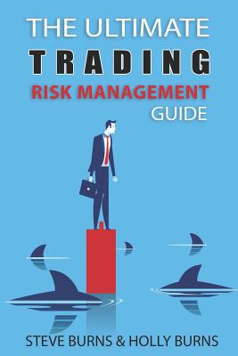 The Ultimate Trading Risk Management Guide - Burns, Holly, and Burns, Steve