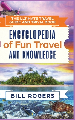 The Ultimate Travel Guide and Trivia Book - Hardcover Version: Encyclopedia of Fun Travel and Knowledge - Rogers, Bill