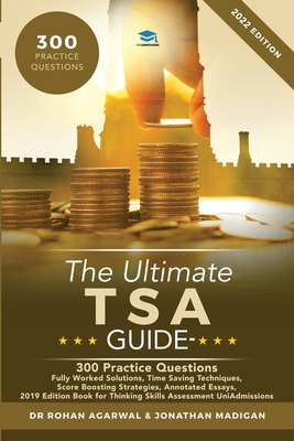 The Ultimate TSA Guide- 300 Practice Questions: Fully Worked Solutions, Time Saving Techniques, Score Boosting Strategies, Annotated Essays, 2019 Edition Book for Thinking Skills Assessment UniAdmissions - Madigan, Jonathan, and Agarwal, Rohan