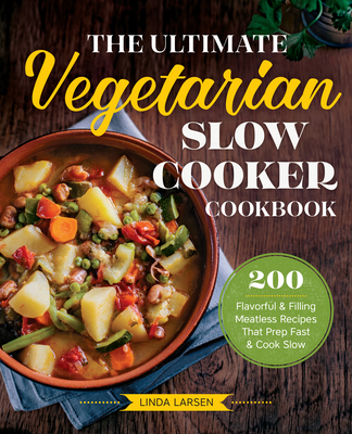 The Ultimate Vegetarian Slow Cooker Cookbook: 200 Flavorful and Filling Meatless Recipes That Prep Fast and Cook Slow - Larsen, Linda