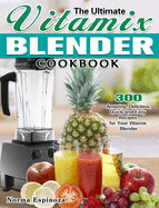 The Ultimate Vitamix Blender Cookbook: 300 Amazing, Delicious, Quick and Easy Recipes for Your Vitamix Blender