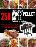The Ultimate Wood Pellet Grill Cookbook For Beginners: 250 Amazingly, Easy, Delicious and Healthy Recipes for Your Masterbuilt, Pit Boss, Cuisinart, Z Grills, Traeger, Wood Pellet Grill !