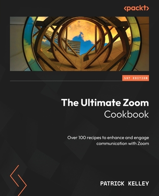 The Ultimate Zoom Cookbook: Over 100 recipes to enhance and engage communication with Zoom - Kelley, Patrick