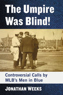 The Umpire Was Blind!: Controversial Calls by Mlb's Men in Blue