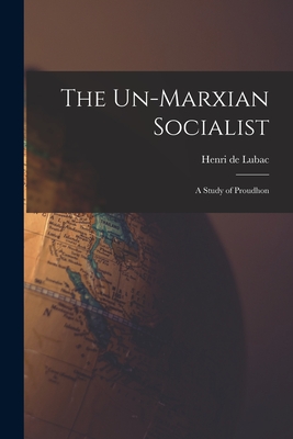 The Un-Marxian Socialist; a Study of Proudhon - Lubac, Henri de