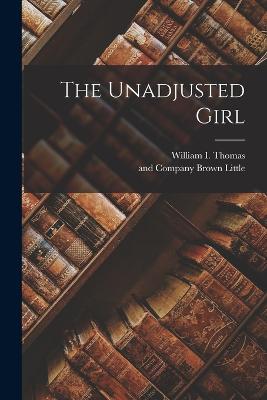 The Unadjusted Girl - Thomas, William I, and Little Brown & Company (Creator)