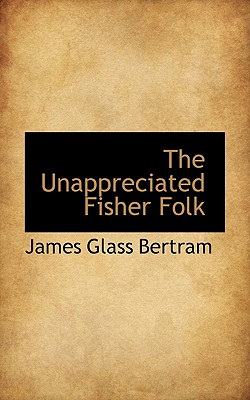 The Unappreciated Fisher Folk - Bertram, James Glass